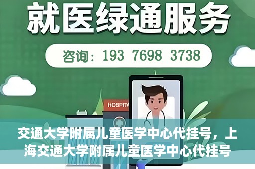 交通大学附属儿童医学中心代挂号，上海交通大学附属儿童医学中心代挂号服务详解