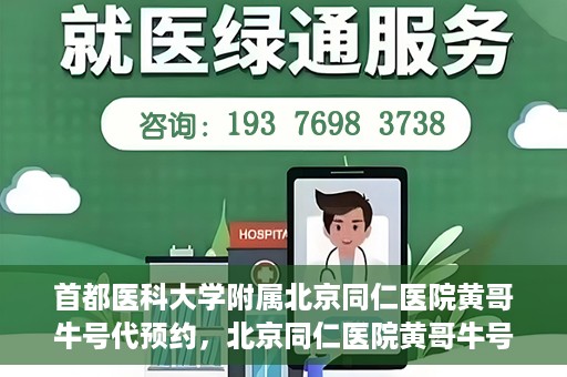 首都医科大学附属北京同仁医院黄哥牛号代预约，北京同仁医院黄哥牛号预约服务解析