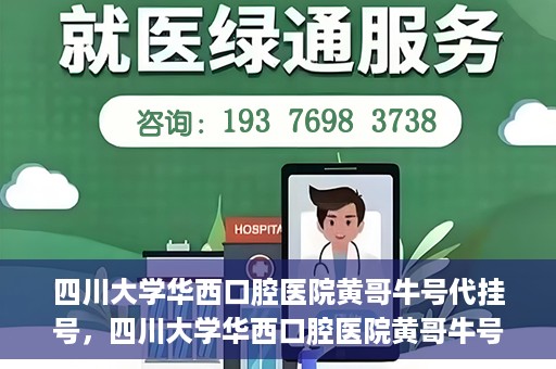 四川大学华西口腔医院黄哥牛号代挂号，四川大学华西口腔医院黄哥牛号挂号攻略揭秘