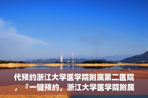代预约浙江大学医学院附属第二医院，『一键预约，浙江大学医学院附属第二医院等你来』