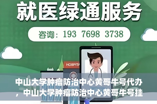 中山大学肿瘤防治中心黄哥牛号代办，中山大学肿瘤防治中心黄哥牛号挂号代办服务解析