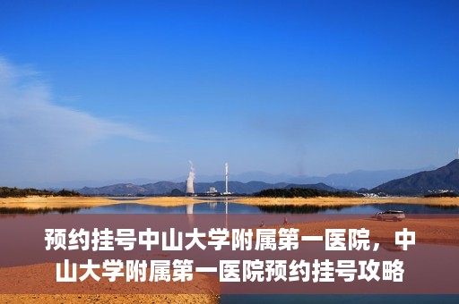 预约挂号中山大学附属第一医院，中山大学附属第一医院预约挂号攻略