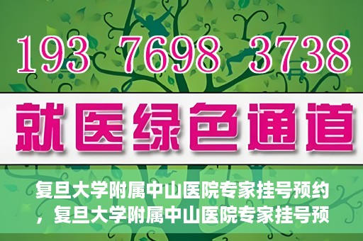 复旦大学附属中山医院专家挂号预约，复旦大学附属中山医院专家挂号预约攻略解析