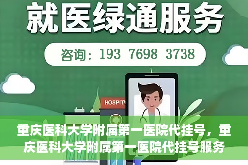 重庆医科大学附属第一医院代挂号，重庆医科大学附属第一医院代挂号服务详解