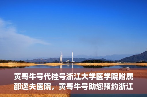 黄哥牛号代挂号浙江大学医学院附属邵逸夫医院，黄哥牛号助您预约浙江大学医学院附属邵逸夫医院挂号服务