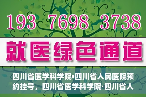 四川省医学科学院•四川省人民医院预约挂号，四川省医学科学院·四川省人民医院便捷预约挂号服务指南