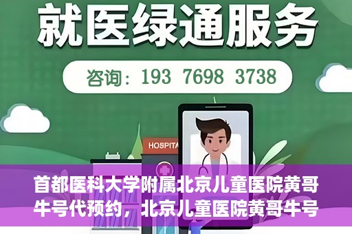 首都医科大学附属北京儿童医院黄哥牛号代预约，北京儿童医院黄哥牛号预约服务，专业便捷的健康守护使者