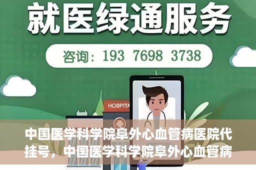 中国医学科学院阜外心血管病医院代挂号，中国医学科学院阜外心血管病医院代挂号服务详解