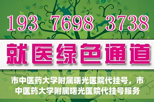 市中医药大学附属曙光医院代挂号，市中医药大学附属曙光医院代挂号服务详解