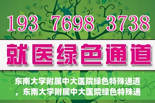 东南大学附属中大医院绿色特殊通道，东南大学附属中大医院绿色特殊通道，健康守护的快捷之路