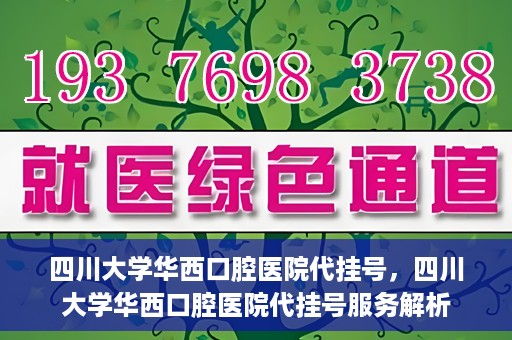 四川大学华西口腔医院代挂号，四川大学华西口腔医院代挂号服务解析