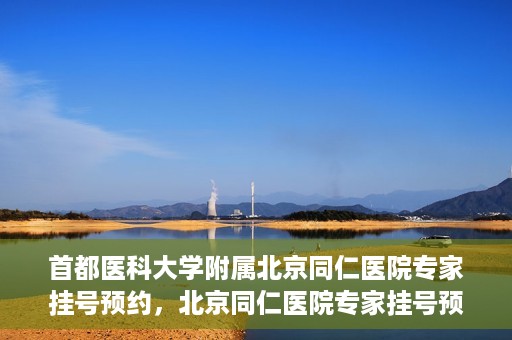 首都医科大学附属北京同仁医院专家挂号预约，北京同仁医院专家挂号预约攻略，权威专家团队预约指南