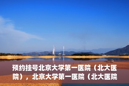 预约挂号北京大学第一医院（北大医院），北京大学第一医院（北大医院）预约挂号指南