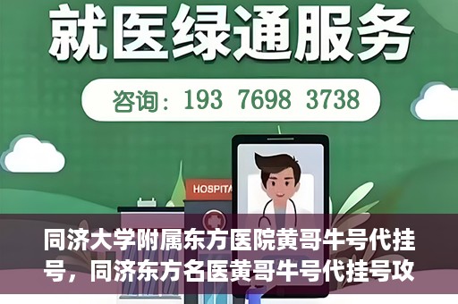 同济大学附属东方医院黄哥牛号代挂号，同济东方名医黄哥牛号代挂号攻略
