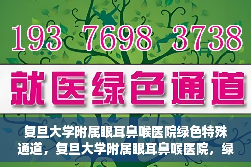 复旦大学附属眼耳鼻喉医院绿色特殊通道，复旦大学附属眼耳鼻喉医院，绿色特殊通道开启健康之门