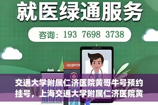 交通大学附属仁济医院黄哥牛号预约挂号，上海交通大学附属仁济医院黄哥牛号预约挂号攻略