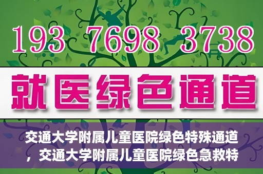 交通大学附属儿童医院绿色特殊通道，交通大学附属儿童医院绿色急救特殊通道
