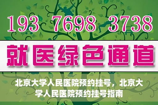北京大学人民医院预约挂号，北京大学人民医院预约挂号指南