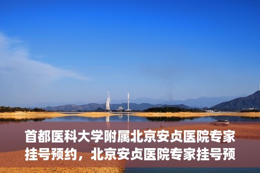 首都医科大学附属北京安贞医院专家挂号预约，北京安贞医院专家挂号预约攻略，权威专家，一键预约