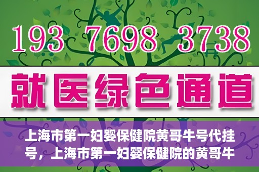 上海市第一妇婴保健院黄哥牛号代挂号，上海市第一妇婴保健院的黄哥牛号代挂号服务解析