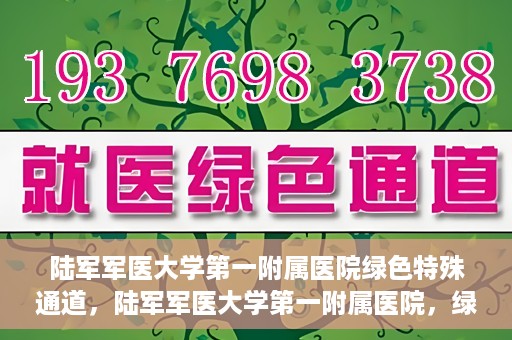 陆军军医大学第一附属医院绿色特殊通道，陆军军医大学第一附属医院，绿色特殊通道开启生命之门