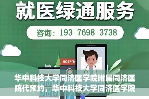 华中科技大学同济医学院附属同济医院代预约，华中科技大学同济医学院附属同济医院便捷预约服务解析
