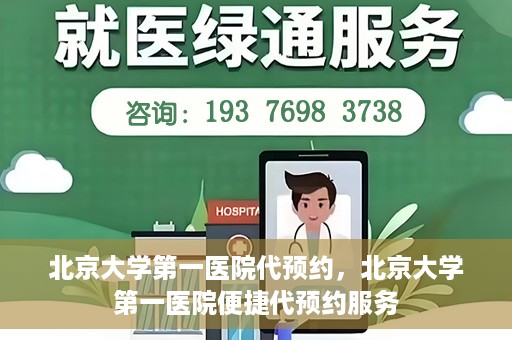 北京大学第一医院代预约，北京大学第一医院便捷代预约服务