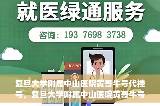 复旦大学附属中山医院黄哥牛号代挂号，复旦大学附属中山医院黄哥牛号代挂号背后的故事与真相探索