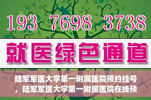 陆军军医大学第一附属医院预约挂号，陆军军医大学第一附属医院在线预约挂号攻略
