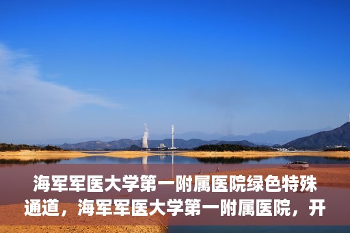 海军军医大学第一附属医院绿色特殊通道，海军军医大学第一附属医院，开启绿色特殊通道，守护生命健康之路