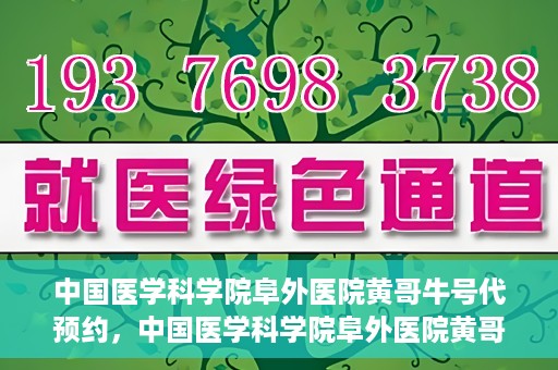 中国医学科学院阜外医院黄哥牛号代预约，中国医学科学院阜外医院黄哥牛号预约服务启动