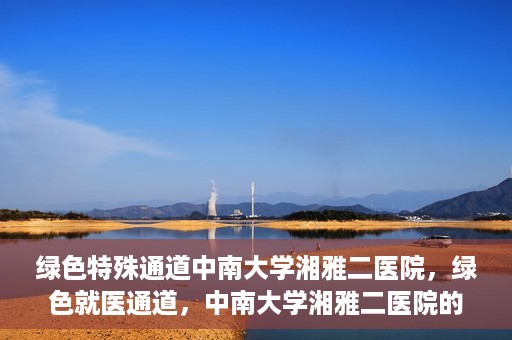 绿色特殊通道中南大学湘雅二医院，绿色就医通道，中南大学湘雅二医院的独特实践