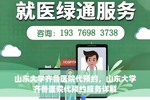 山东大学齐鲁医院代预约，山东大学齐鲁医院代预约服务详解