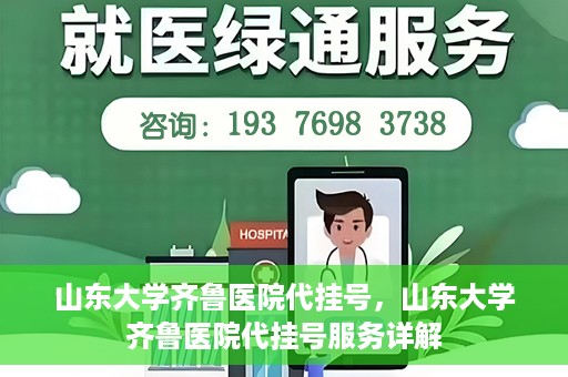 山东大学齐鲁医院代挂号，山东大学齐鲁医院代挂号服务详解