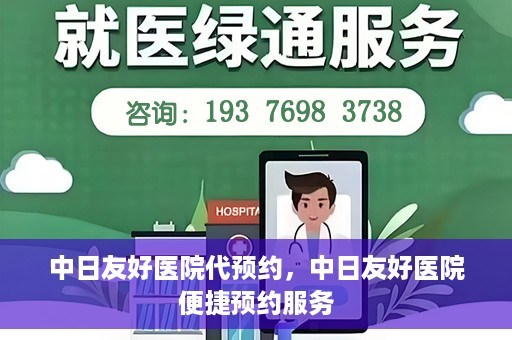 中日友好医院代预约，中日友好医院便捷预约服务