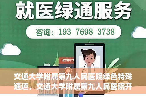交通大学附属第九人民医院绿色特殊通道，交通大学附属第九人民医院开通绿色特殊通道，助力患者高效就医