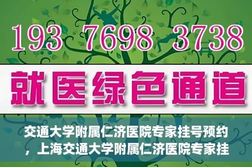 交通大学附属仁济医院专家挂号预约，上海交通大学附属仁济医院专家挂号预约攻略