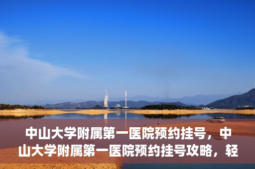 中山大学附属第一医院预约挂号，中山大学附属第一医院预约挂号攻略，轻松挂号，就医无忧