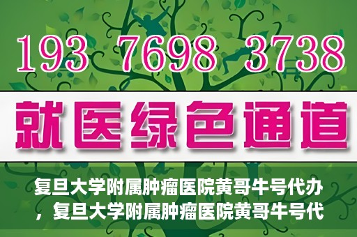 复旦大学附属肿瘤医院黄哥牛号代办，复旦大学附属肿瘤医院黄哥牛号代办，真相揭秘与深度解析