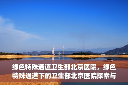 绿色特殊通道卫生部北京医院，绿色特殊通道下的卫生部北京医院探索与实践