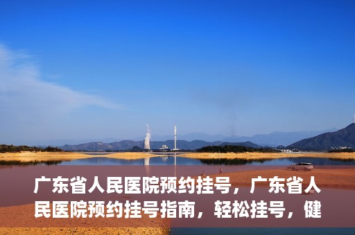 广东省人民医院预约挂号，广东省人民医院预约挂号指南，轻松挂号，健康无忧