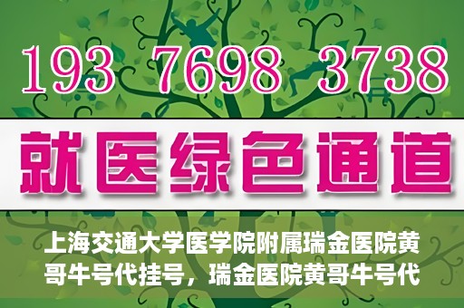 上海交通大学医学院附属瑞金医院黄哥牛号代挂号，瑞金医院黄哥牛号代挂号，上海交通大学医学院附属瑞金医院挂号攻略