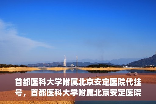 首都医科大学附属北京安定医院代挂号，首都医科大学附属北京安定医院代挂号服务详解