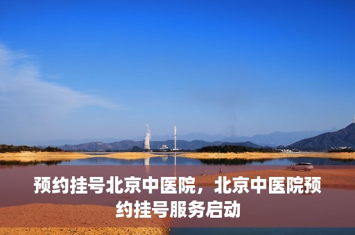 预约挂号北京中医院，北京中医院预约挂号服务启动