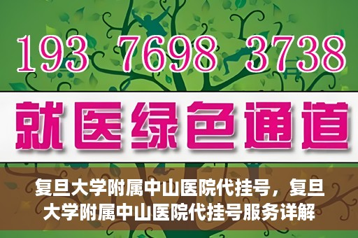 复旦大学附属中山医院代挂号，复旦大学附属中山医院代挂号服务详解