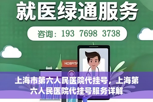 上海市第六人民医院代挂号，上海第六人民医院代挂号服务详解