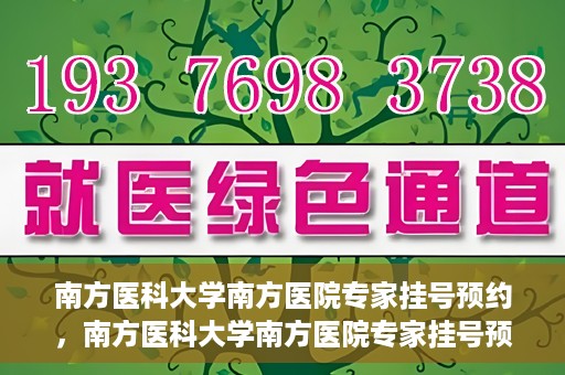 南方医科大学南方医院专家挂号预约，南方医科大学南方医院专家挂号预约攻略
