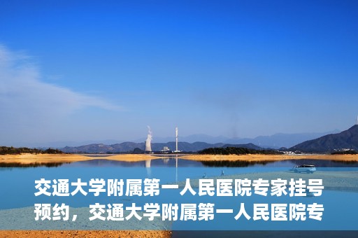 交通大学附属第一人民医院专家挂号预约，交通大学附属第一人民医院专家挂号预约攻略与指南