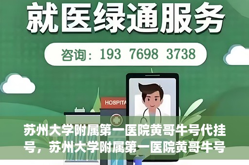 苏州大学附属第一医院黄哥牛号代挂号，苏州大学附属第一医院黄哥牛号代挂号服务解析