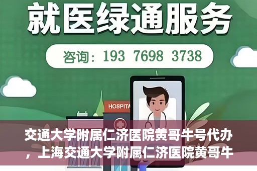 交通大学附属仁济医院黄哥牛号代办，上海交通大学附属仁济医院黄哥牛号代办揭秘